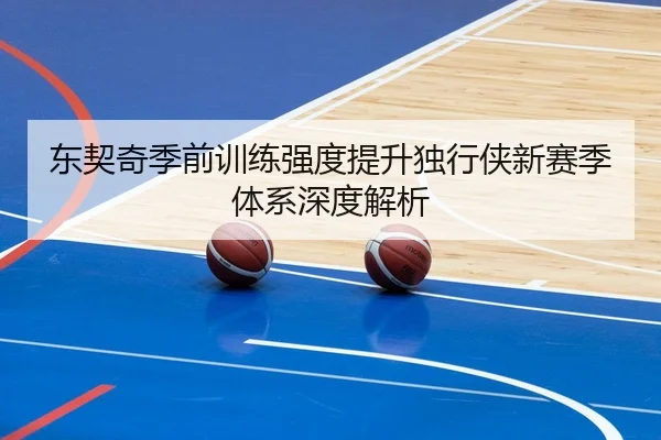 东契奇季前训练强度提升独行侠新赛季体系深度解析